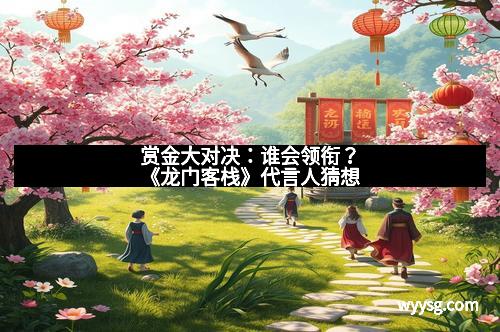 赏金大对决：谁会领衔？《龙门客栈》代言人猜想