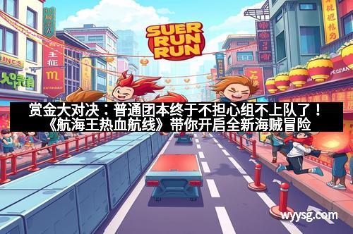 赏金大对决：普通团本终于不担心组不上队了！《航海王热血航线》带你开启全新海贼冒险新时代